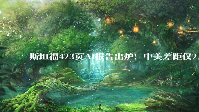 斯坦福423页AI报告出炉！中美差距仅2.7%，清华DeepSeek冲进全球前十_模型_中国_Opus