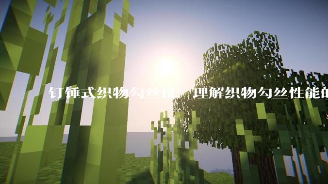 钉锤式织物勾丝仪：理解织物勾丝性能的四个关键维度_的测试_标准化_仪器